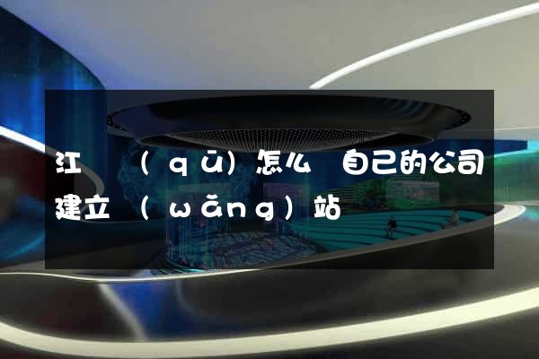 江寧區(qū)怎么給自己的公司建立網(wǎng)站