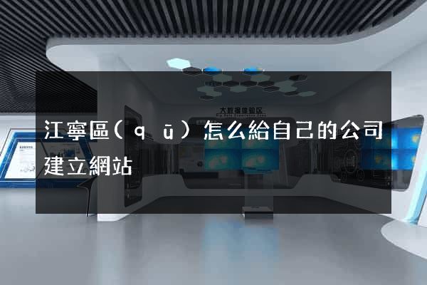 江寧區(qū)怎么給自己的公司建立網站