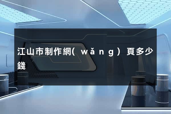 江山市制作網(wǎng)頁多少錢