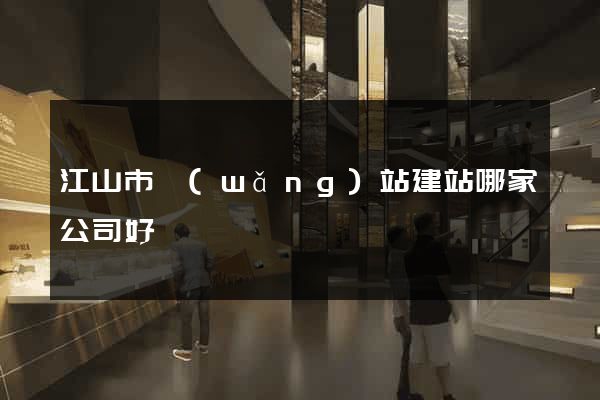 江山市網(wǎng)站建站哪家公司好