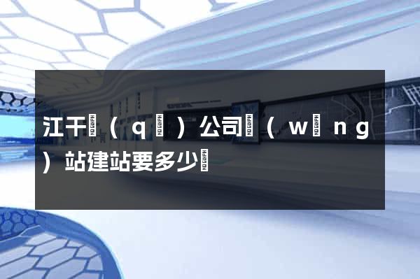 江干區(qū)公司網(wǎng)站建站要多少錢