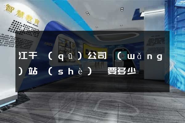 江干區(qū)公司網(wǎng)站設(shè)計要多少錢