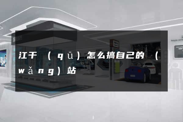 江干區(qū)怎么搞自己的網(wǎng)站