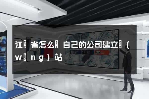 江蘇省怎么給自己的公司建立網(wǎng)站