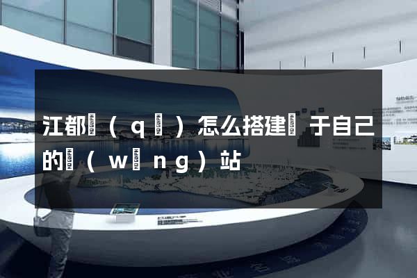 江都區(qū)怎么搭建屬于自己的網(wǎng)站