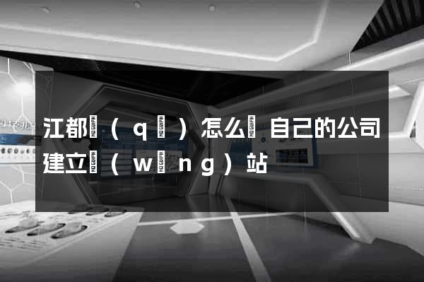 江都區(qū)怎么給自己的公司建立網(wǎng)站