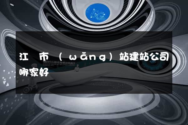 江陰市網(wǎng)站建站公司哪家好