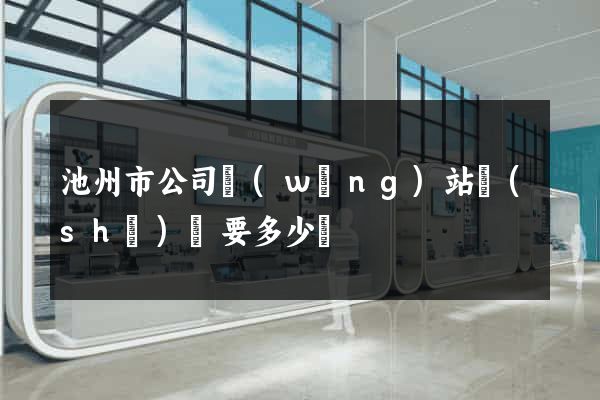 池州市公司網(wǎng)站設(shè)計要多少錢
