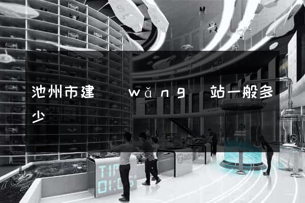 池州市建網(wǎng)站一般多少錢