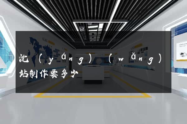 沈陽(yáng)網(wǎng)站制作要多少錢