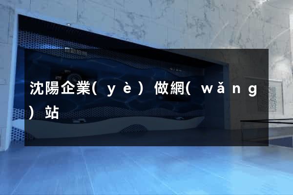 沈陽企業(yè)做網(wǎng)站