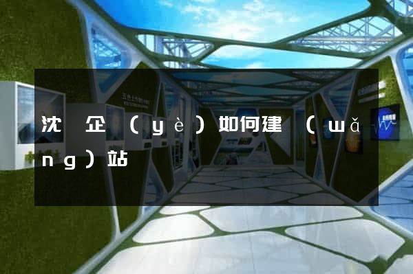 沈陽企業(yè)如何建網(wǎng)站