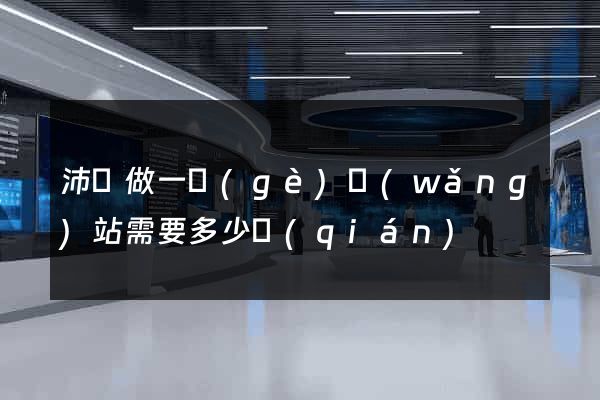 沛縣做一個(gè)網(wǎng)站需要多少錢(qián)