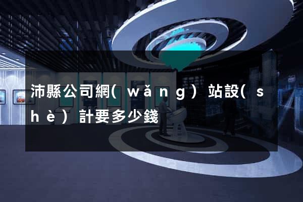 沛縣公司網(wǎng)站設(shè)計要多少錢