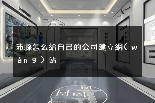 沛縣怎么給自己的公司建立網(wǎng)站