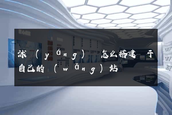 沭陽(yáng)縣怎么搭建屬于自己的網(wǎng)站