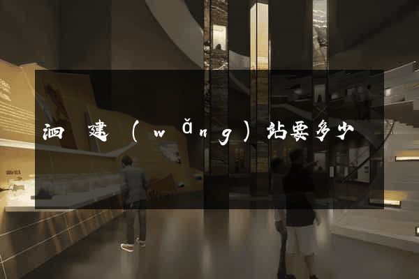 泗縣建網(wǎng)站要多少錢