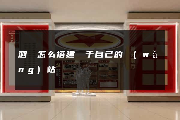 泗縣怎么搭建屬于自己的網(wǎng)站