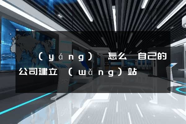 泗陽(yáng)縣怎么給自己的公司建立網(wǎng)站