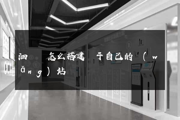 泗陽縣怎么搭建屬于自己的網(wǎng)站