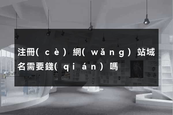 注冊(cè)網(wǎng)站域名需要錢(qián)嗎