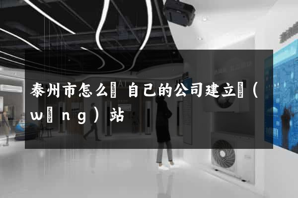 泰州市怎么給自己的公司建立網(wǎng)站