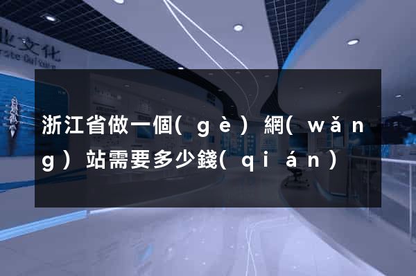 浙江省做一個(gè)網(wǎng)站需要多少錢(qián)