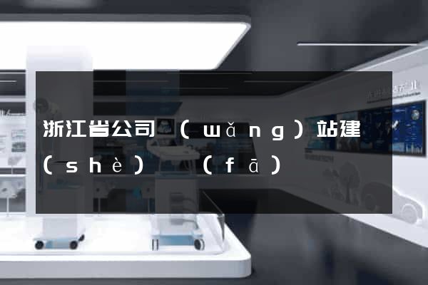 浙江省公司網(wǎng)站建設(shè)開發(fā)
