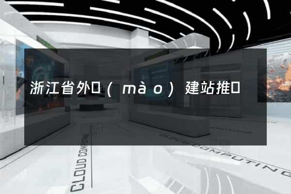 浙江省外貿(mào)建站推廣