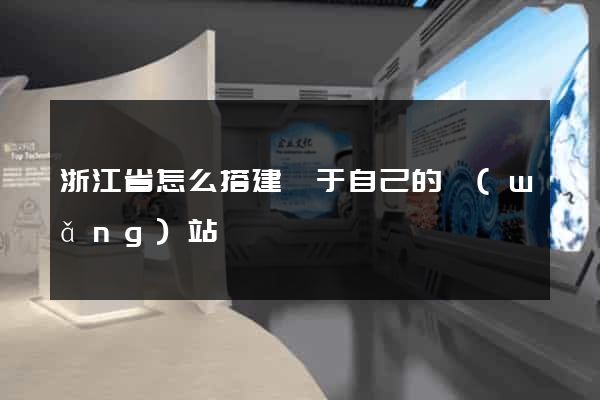 浙江省怎么搭建屬于自己的網(wǎng)站