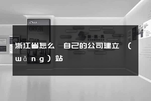 浙江省怎么給自己的公司建立網(wǎng)站