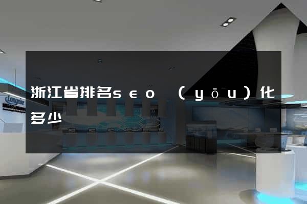 浙江省排名seo優(yōu)化多少錢