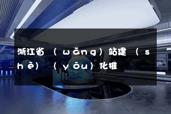 浙江省網(wǎng)站建設(shè)優(yōu)化推廣