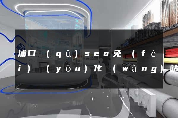浦口區(qū)seo免費(fèi)優(yōu)化網(wǎng)站