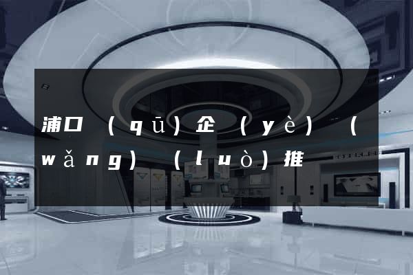 浦口區(qū)企業(yè)網(wǎng)絡(luò)推廣