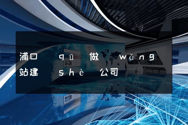浦口區(qū)做網(wǎng)站建設(shè)公司