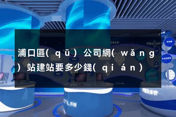 浦口區(qū)公司網(wǎng)站建站要多少錢(qián)