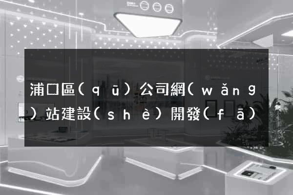 浦口區(qū)公司網(wǎng)站建設(shè)開發(fā)