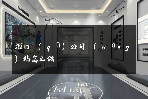 浦口區(qū)公司網(wǎng)站怎么做