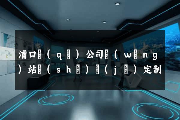 浦口區(qū)公司網(wǎng)站設(shè)計(jì)定制