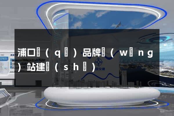 浦口區(qū)品牌網(wǎng)站建設(shè)