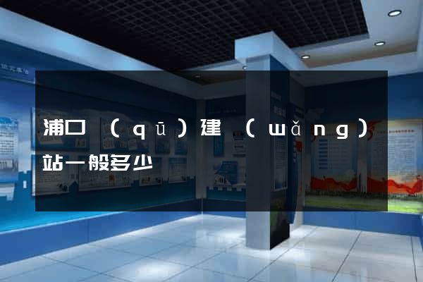 浦口區(qū)建網(wǎng)站一般多少錢