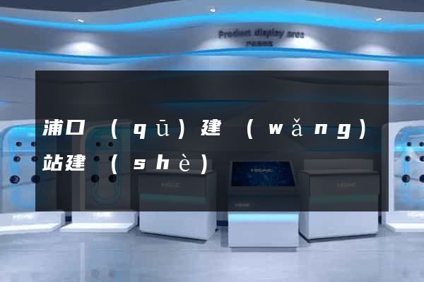 浦口區(qū)建網(wǎng)站建設(shè)