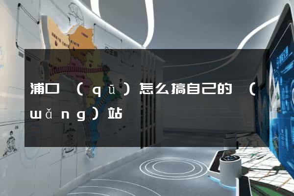 浦口區(qū)怎么搞自己的網(wǎng)站