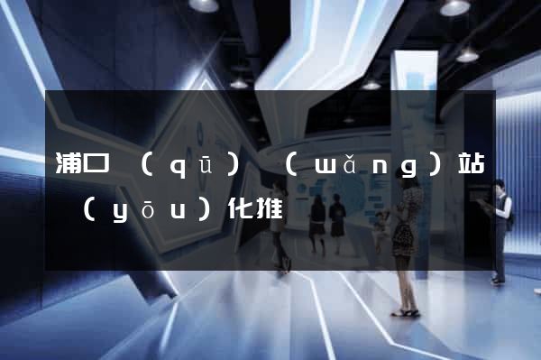 浦口區(qū)網(wǎng)站優(yōu)化推廣