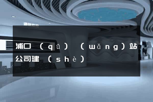 浦口區(qū)網(wǎng)站公司建設(shè)