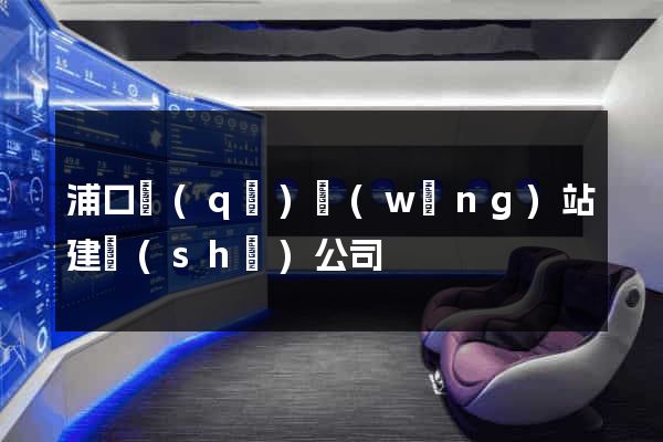 浦口區(qū)網(wǎng)站建設(shè)公司