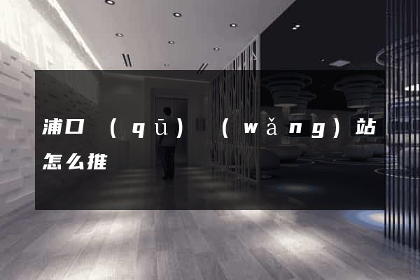 浦口區(qū)網(wǎng)站怎么推廣