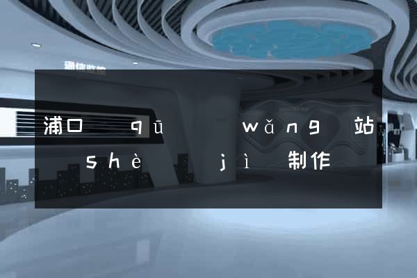 浦口區(qū)網(wǎng)站設(shè)計(jì)制作