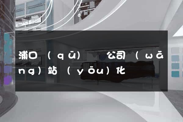 浦口區(qū)設計公司網(wǎng)站優(yōu)化